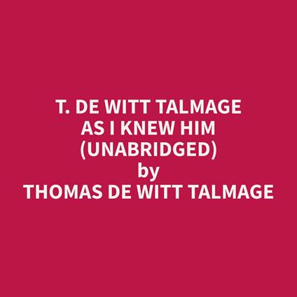 T. De Witt Talmage As I Knew Him (Unabridged)