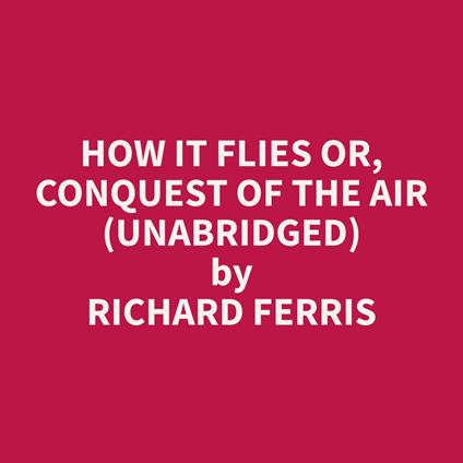 How It Flies or, Conquest of the Air (Unabridged)