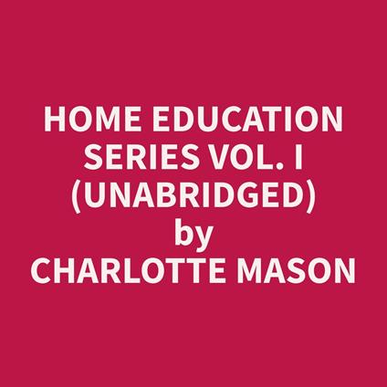 Home Education Series Vol. I (Unabridged)