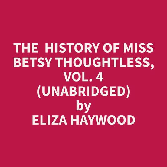 The History of Miss Betsy Thoughtless, Vol. 4 (Unabridged)