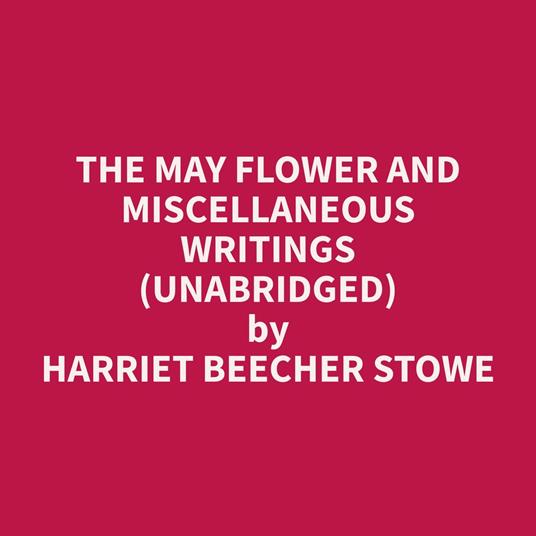 The May Flower and Miscellaneous Writings (Unabridged)