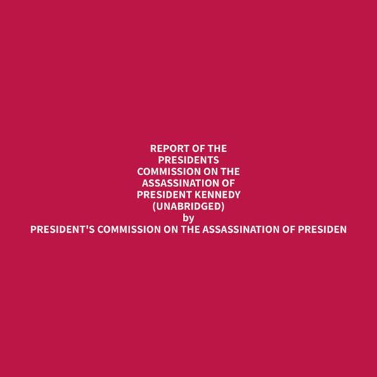 Report of the Presidents Commission on the Assassination of President Kennedy (Unabridged)