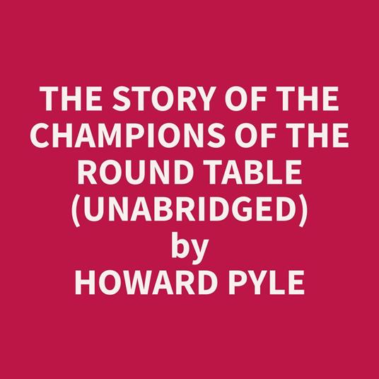 The Story of the Champions of the Round Table (Unabridged)