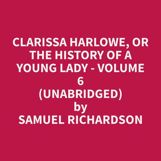 Clarissa Harlowe, or the History of a Young Lady - Volume 6 (Unabridged)