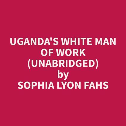 Uganda's White Man of Work (Unabridged)