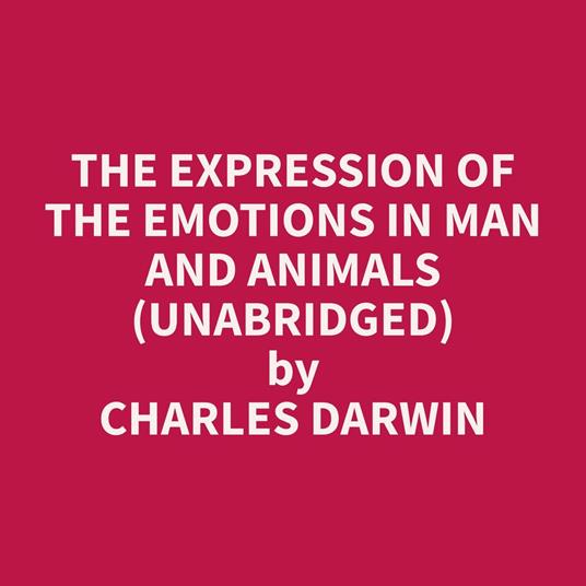 The Expression of the Emotions in Man and Animals (Unabridged)