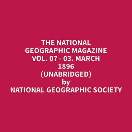 The National Geographic Magazine Vol. 07 - 03. March 1896 (Unabridged)