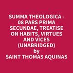 Summa Theologica - 08 Pars Prima Secundae, Treatise on Habits, Virtues and Vices (Unabridged)