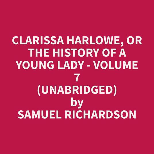 Clarissa Harlowe, or the History of a Young Lady - Volume 7 (Unabridged)