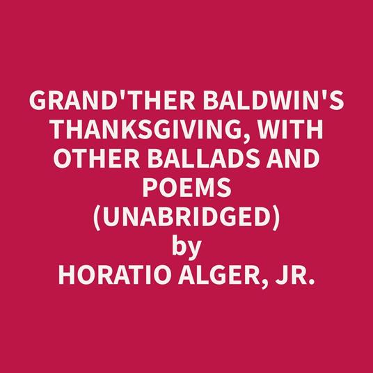 Grand'ther Baldwin's Thanksgiving, with Other Ballads and Poems (Unabridged)