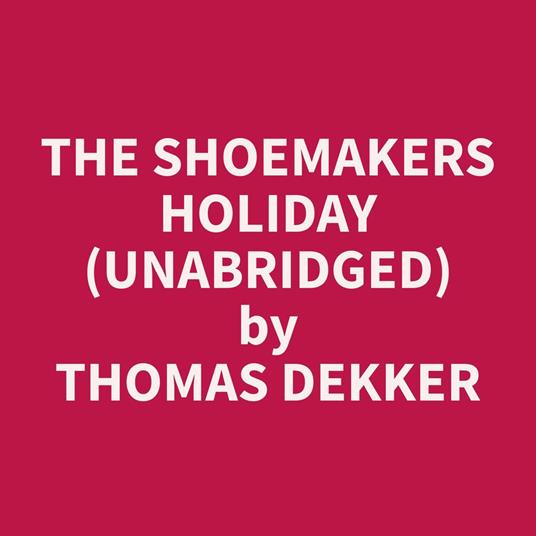 The Shoemakers Holiday (Unabridged)