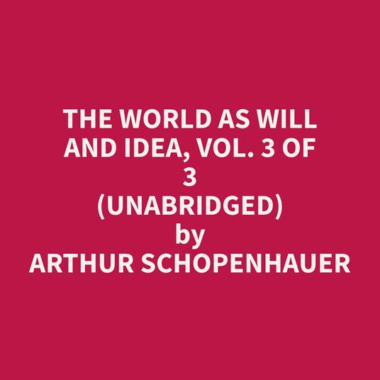 The World as Will and Idea, Vol. 3 of 3 (Unabridged)