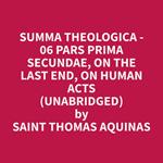 Summa Theologica - 06 Pars Prima Secundae, On the Last End, On Human Acts (Unabridged)