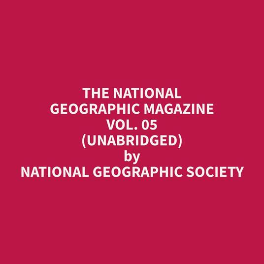 The National Geographic Magazine Vol. 05 (Unabridged)