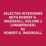 Selected Interviews with Robert G. Ingersoll, Volume 2 (Unabridged)
