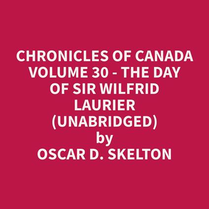 Chronicles of Canada Volume 30 - The Day of Sir Wilfrid Laurier (Unabridged)