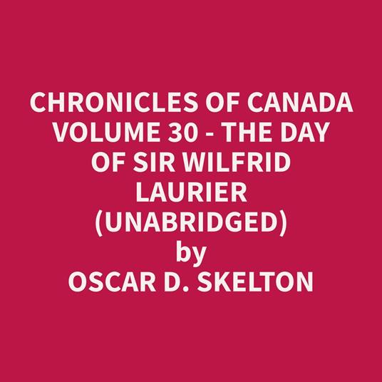 Chronicles of Canada Volume 30 - The Day of Sir Wilfrid Laurier (Unabridged)