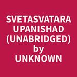 Svetasvatara Upanishad (Unabridged)