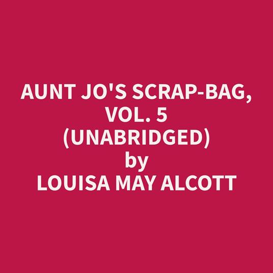 Aunt Jo's Scrap-Bag, Vol. 5 (Unabridged)