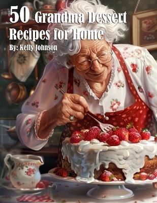 50 Grandma Dessert Recipes for Home - Kelly Johnson - cover