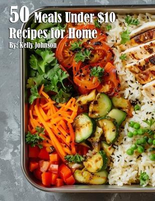 50 Meals Under $10 Recipes for Home - Kelly Johnson - cover