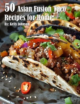 50 Asian Fusion Taco Recipes for Home - Kelly Johnson - cover