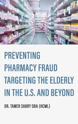 Preventing Pharmacy Fraud Targeting the Elderly in the U. S. and Beyond - Tamer Sabry - cover