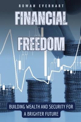 Financial Freedom: Building Wealth and Security for a Brighter Future - Rowan Everhart - cover