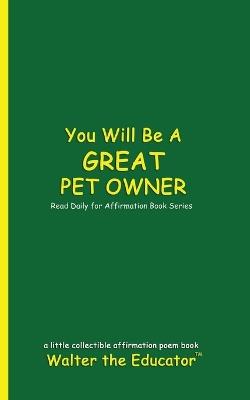 You Will Be a Great Pet Owner: Read Daily for Affirmation Book Series - Walter the Educator - cover