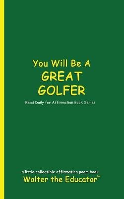 You Will Be a Great Golfer: Read Daily for Affirmation Book Series - Walter the Educator - cover