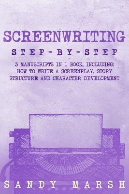 Screenwriting: Step-by-Step 3 Manuscripts in 1 Book Essential Screenwriting Format, Screenwriting Structure and Screenwriter Storytelling Tricks Any Writer Can Learn - Sandy Marsh - cover