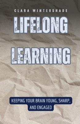 Lifelong Learning: Keeping Your Brain Young, Sharp, and Engaged - Clara Wintershade - cover