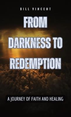 From Darkness to Redemption: A Journey of Faith and Healing - Bill Vincent - cover