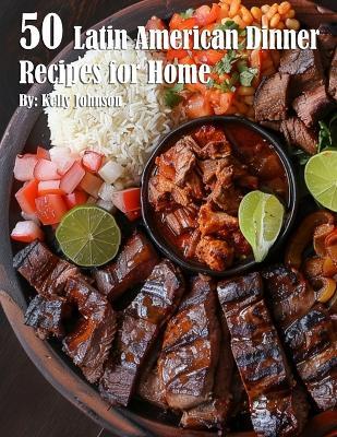 50 Latin American Dinner Recipes for Home - Kelly Johnson - cover