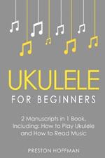 Ukulele for Beginners: Bundle - The Only 2 Books You Need to Learn to Play Ukulele and Reading Ukulele Sheet Music Today