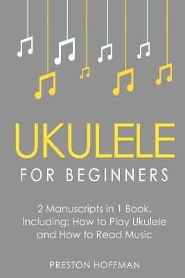 Ukulele for Beginners: Bundle - The Only 2 Books You Need to Learn to Play Ukulele and Reading Ukulele Sheet Music Today - Preston Hoffman - cover