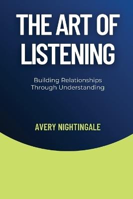 The Art of Listening: Building Relationships Through Understanding - Avery Nightingale - cover