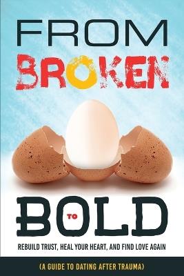 From Broken to Bold (A Guide to Dating After Trauma): Rebuild Trust, Heal your Heart, And Find Love Again - Ezekiel Agboola - cover