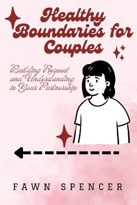 Healthy Boundaries for Couples: Building Respect and Understanding in Your Partnership - Fawn Spencer - cover