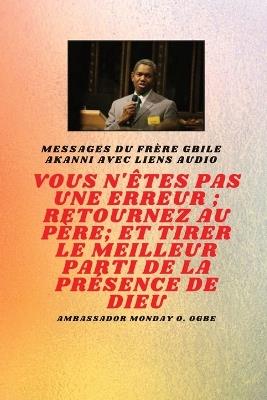 vous n'?tes pas une erreur; Retournez au P?re; et tirer le meilleur parti de la pr?sence de Dieu: Fr?re Gbile Messages Akanni avec liens audio - Gbile Akanni,Ambassador Monday O Ogbe - cover