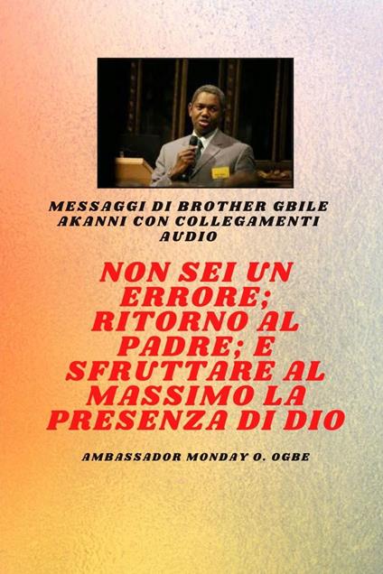 Non sei un errore ; Ritorno al Padre; e sfruttare al meglio la presenza di Dio - Gbile Akanni,Ambassador Monday O. Ogbe - ebook