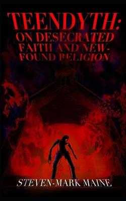 Teendyth: On Desecrated Faith and New-Found Religion - Steven-Mark A Maine,Dan Lee - cover