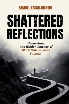 Shattered Reflections: Unraveling the Hidden Journey of Black Male Student Success - Samuel Essah-Hienwo - cover