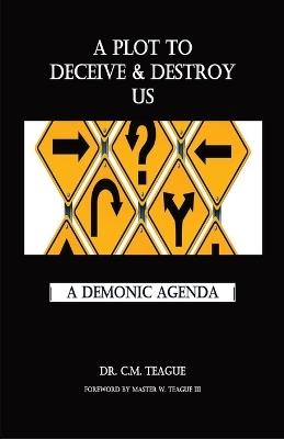 A Plot to Deceive & Destroy Us: A Demonic Agenda - C M Teague - cover