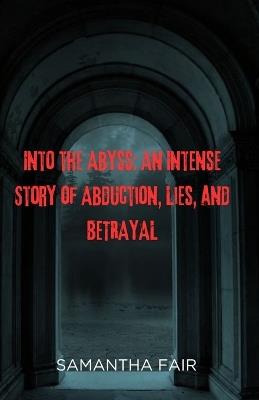 Into the Abyss: An Intense Story of Abduction, Lies, and BETRAYAL - Samantha Fair - cover