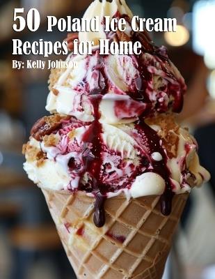 50 Poland Ice Cream Recipes for Home - Kelly Johnson - cover