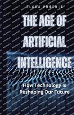 The Age of Artificial Intelligence: How Technology Is Reshaping Our Future