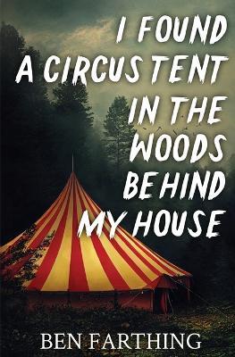 I Found a Circus Tent in the Woods Behind My House - Ben Farthing - cover