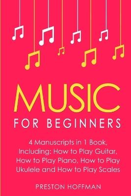 Music for Beginners: Bundle - The Only 4 Books You Need to Learn How to Play Music, Music Education and Music Instruction Today - Preston Hoffman - cover