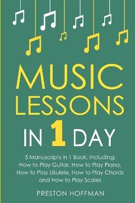 Music Lessons: In 1 Day - Bundle - The Only 5 Books You Need to Learn Guitar, Piano, Ukulele, Chords and Scales Today - Preston Hoffman - cover